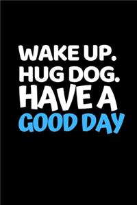 Wake Up. Hug Dog. Have A Good Day