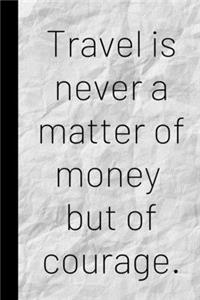 Travel is never a matter of money but of courage