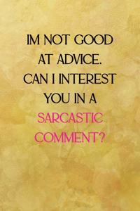 I'm not good at advice can I interest you in a sarcastic comment?