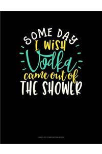 Some Day I Wish Vodka Came Out Of The Shower