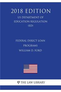 Federal Direct Loan Programs - William D. Ford (US Department of Education Regulation) (ED) (2018 Edition)