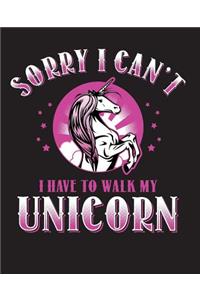 Sorry I Can't I Have To Walk My Unicorn