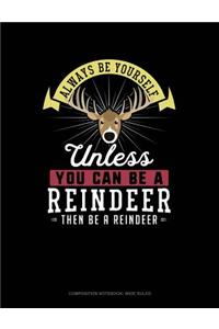 Always Be Yourself Unless You Can Be a Reindeer Then Be a Reindeer