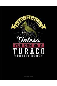 Always Be Yourself Unless You Can Be a Turaco Then Be a Turaco