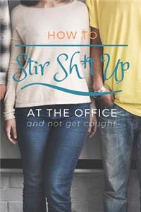 How to Stir Sh*t Up at the Office and Not Get Caught