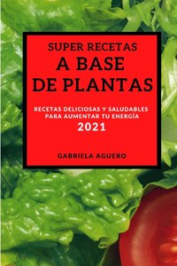 Super Recetas a Base de Plantas 2021 (Super Plant-Based Recipes 2021 Spanish Edition): Recetas Deliciosas Y Saludables Para Aumentar Tu Energía