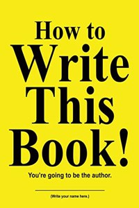 How to Write This Book!: You're going to be the author.