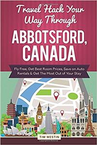 Travel Hack Your Way Through Abbotsford, Canada: Fly Free, Get Best Room Prices, Save on Auto Rentals & Get the Most Out of Your Stay