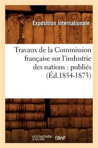 Travaux de la Commission Française Sur l'Industrie Des Nations: Publiés (Éd.1854-1873)