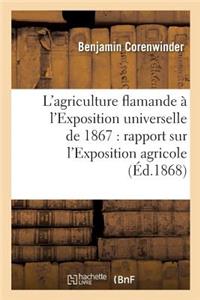 L'Agriculture Flamande À l'Exposition Universelle de 1867: Rapport Sur l'Exposition Agricole