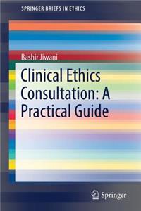 Clinical Ethics Consultation: A Practical Guide