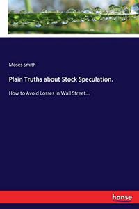 Plain Truths about Stock Speculation.: How to Avoid Losses in Wall Street...