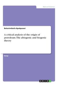 A critical analysis of the origin of petroleum. The abiogenic and biogenic theory