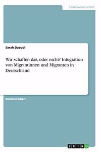 Wir schaffen das, oder nicht? Integration von Migrantinnen und Migranten in Deutschland
