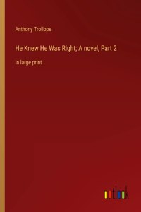 He Knew He Was Right; A novel, Part 2: in large print