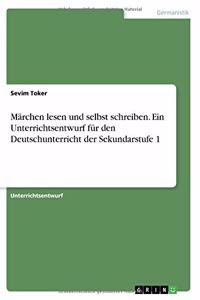 Märchen lesen und selbst schreiben. Ein Unterrichtsentwurf für den Deutschunterricht der Sekundarstufe 1