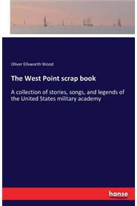 West Point scrap book: A collection of stories, songs, and legends of the United States military academy