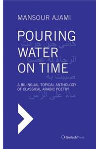 Pouring Water on Time. A Bilingual Topical Anthology of Classical Arabic Poetry