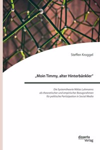 "Moin Timmy, alter Hinterbänkler" - Die Systemtheorie Niklas Luhmanns als theoretischer und empirischer Bezugsrahmen für politische Partizipation in Social Media: Eine Untersuchung am Beispiel der Interaktionen zwischen Abgeordneten des Deutschen Bundestag