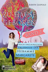 Zu Hause geboren Band 2 - Noch unglaublichere Erlebnisse der Hebamme Margarete