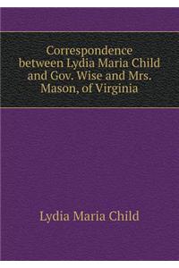 Correspondence Between Lydia Maria Child and Gov. Wise and Mrs. Mason, of Virginia