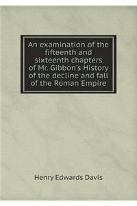 An examination of the fifteenth and sixteenth chapters of Mr. Gibbon's History of the decline and fall of the Roman Empire