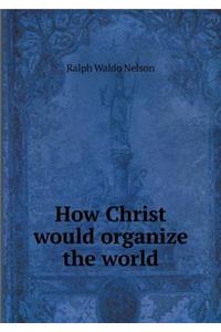 How Christ would organize the world