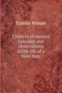 Chances of success episodes and observations in the life of a busy man