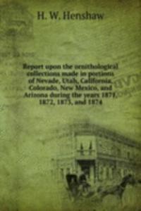 Report upon the ornithological collections made in portions of Nevade, Utah, California, Colorado, New Mexico, and Arizona during the years 1871, 1872, 1873, and 1874