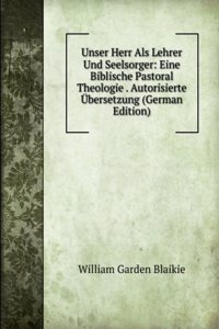Unser Herr Als Lehrer Und Seelsorger: Eine Biblische Pastoral Theologie . Autorisierte Ubersetzung (German Edition)