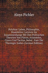 Polybius' Leben, Philosophie, Staatslehre: Letztere Im Zusammenhange Mit Den Politischen Theorien Von Platon, Aristoteles, Cicero Und Tacitus, Nebst . Fuer Die Theologie Insbes (German Edition)