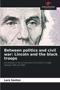 Between politics and civil war: Lincoln and the black troops