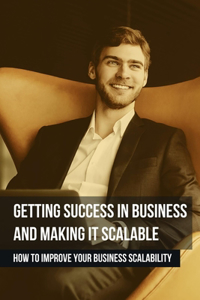 Getting Success In Business And Making It Scalable