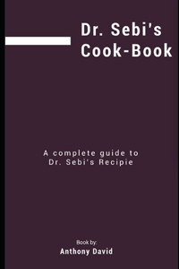 Dr Sebi's Cookbook: A Complete Guide to Dr Sebi's Recipes