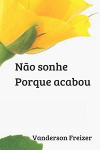 Não sonhe. Porque acabou