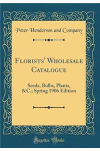 Florists' Wholesale Catalogue: Seeds, Bulbs, Plants, &c.; Spring 1906 Edition (Classic Reprint)