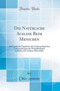 Die Natürliche Auslese Beim Menschen: Auf Grund der Ergebnisse der Anthropologischen Untersuchungen der Wehrp?ichtigen in Baden und Anderer Materialien (Classic Reprint)