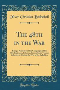 The 48th in the War: Being a Narrative of the Campaigns of the 48th Regiment, Infantry, Pennsylvania Veteran Volunteers, During the War of the Rebellion (Classic Reprint): Being a Narrative of the Campaigns of the 48th Regiment, Infantry, Pennsylvania Veteran Volunteers, During the War of the Rebellion (Classic Reprint