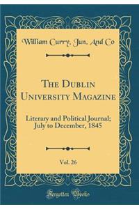 The Dublin University Magazine, Vol. 26: Literary and Political Journal; July to December, 1845 (Classic Reprint)