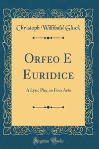 Orfeo E Euridice: A Lyric Play, in Four Acts (Classic Reprint)