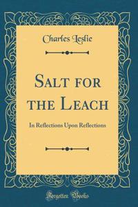 Salt for the Leach: In Reflections Upon Reflections (Classic Reprint)