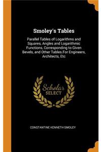 Smoley's Tables: Parallel Tables of Logarithms and Squares, Angles and Logarithmic Functions, Corresponding to Given Bevels, and Other Tables.for Engineers, Architects, Etc