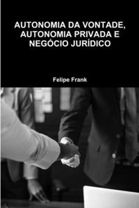 Autonomia Da Vontade, Autonomia Privada E Negócio Jurídico