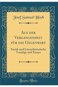 Aus Der Vergangenheit Fï¿½r Die Gegenwart: Social-Und Literarhistorische Vortrï¿½ge Und Essays (Classic Reprint)