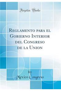 Reglamento para el Gobierno Interior del Congreso de la Union (Classic Reprint)