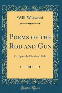 Poems of the Rod and Gun: Or, Sports by Flood and Field (Classic Reprint)