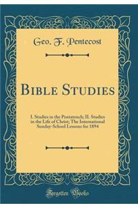 Bible Studies: I. Studies in the Pentateuch; II. Studies in the Life of Christ; The International Sunday-School Lessons for 1894 (Classic Reprint)