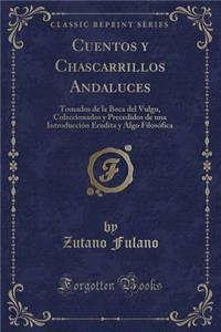 Cuentos y Chascarrillos Andaluces: Tomados de la Boca del Vulgo, Coleccionados y Precedidos de Una IntroducciÃ³n Erudita y Algo FilosÃ³fica (Classic Reprint): Tomados de la Boca del Vulgo, Coleccionados y Precedidos de Una IntroducciÃ³n Erudita y Algo FilosÃ³fica (Classic Reprint)