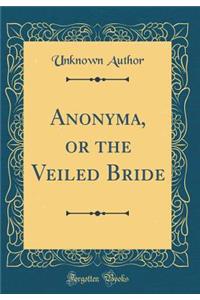 Anonyma, or the Veiled Bride (Classic Reprint)