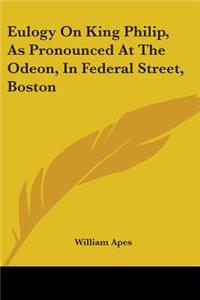 Eulogy On King Philip, As Pronounced At The Odeon, In Federal Street, Boston